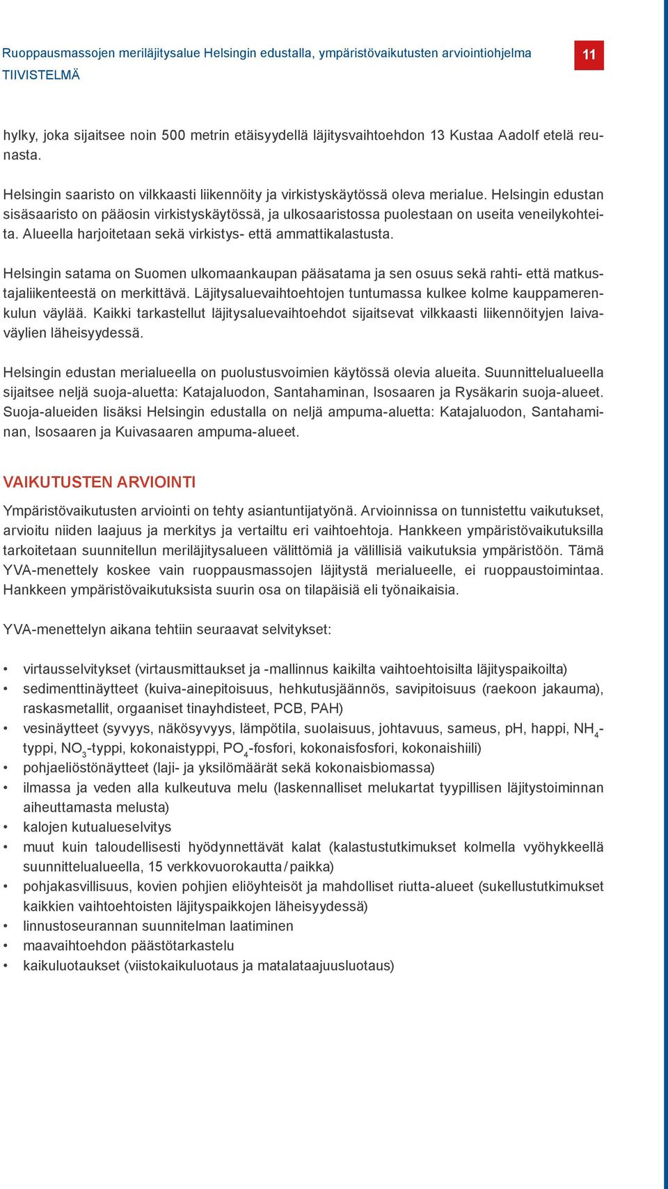 Helsingin edustan sisäsaaristo on pääosin virkistyskäytössä, ja ulkosaaristossa puolestaan on useita veneilykohteita. Alueella harjoitetaan sekä virkistys- että ammattikalastusta.