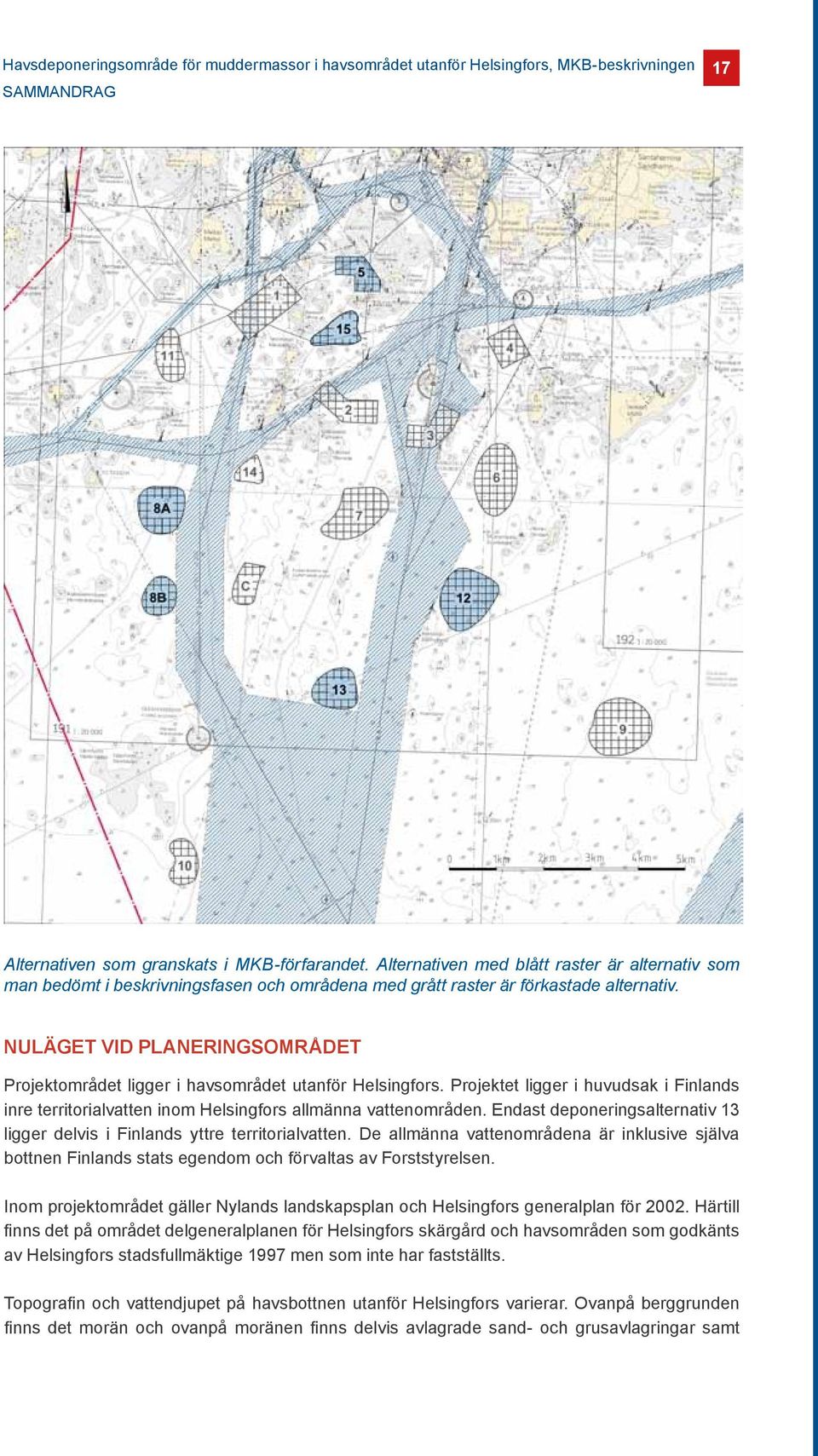 NULÄGET VID PLANERINGSOMRÅDET Projektområdet ligger i havsområdet utanför Helsingfors. Projektet ligger i huvudsak i Finlands inre territorialvatten inom Helsingfors allmänna vattenområden.