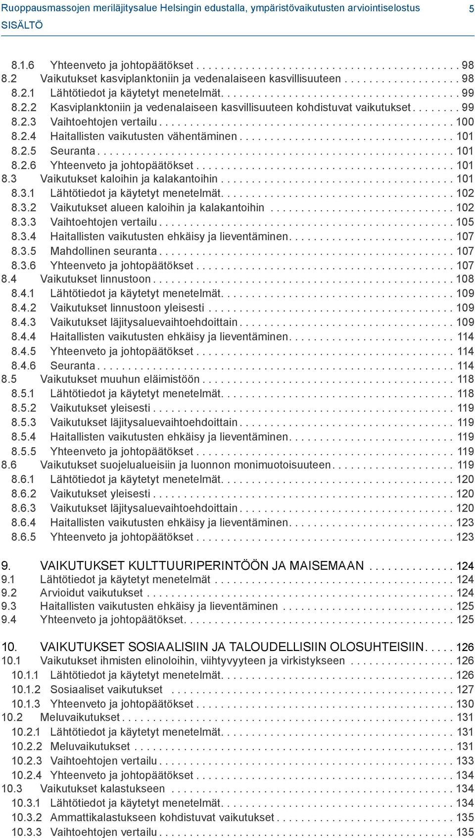 ..99 8.2.3 Vaihtoehtojen vertailu...100 8.2.4 Haitallisten vaikutusten vähentäminen...101 8.2.5 Seuranta...101 8.2.6 Yhteenveto ja johtopäätökset...101 8.3 Vaikutukset kaloihin ja kalakantoihin...101 8.3.1 Lähtötiedot ja käytetyt menetelmät.