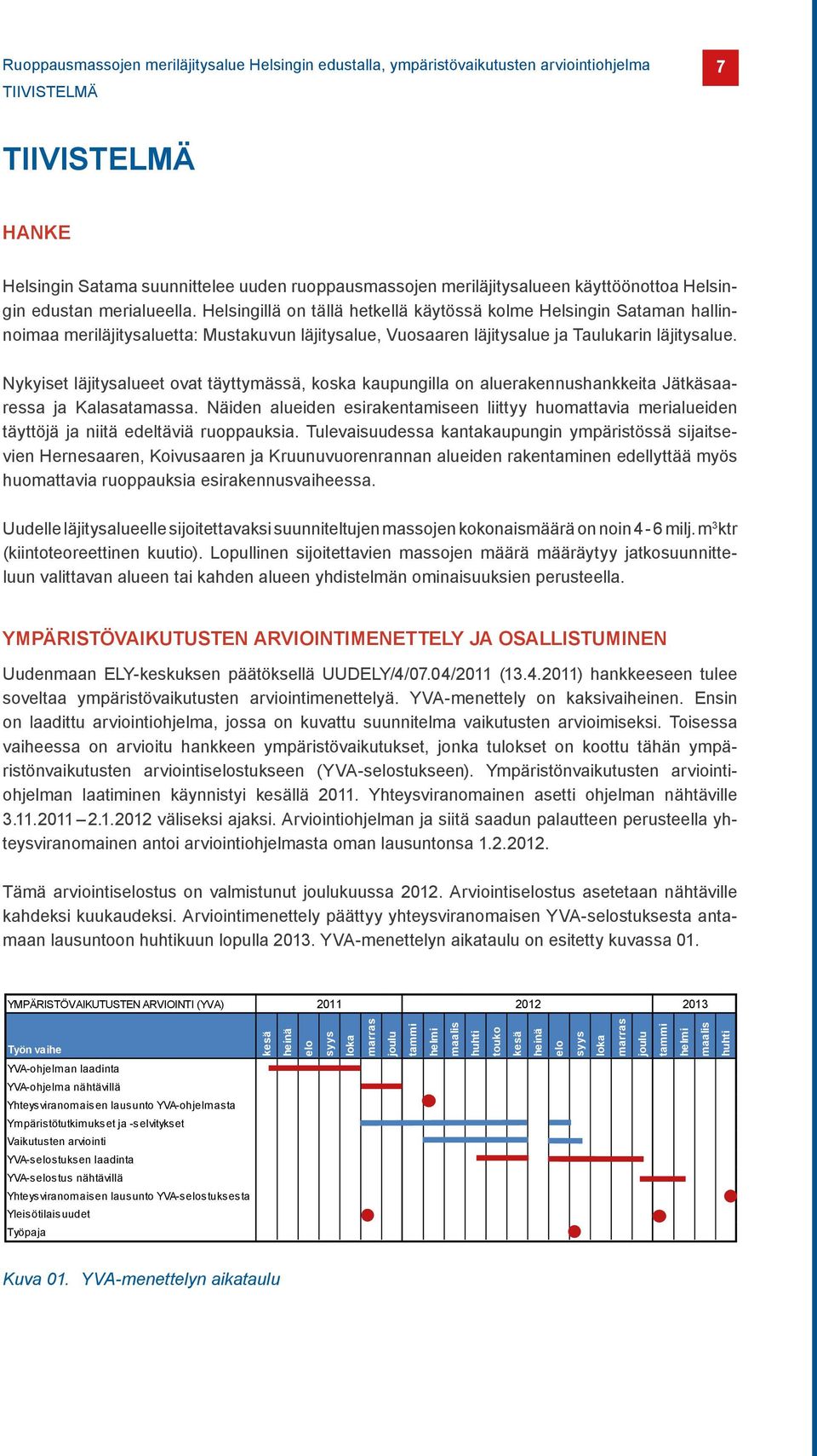 Helsingillä on tällä hetkellä käytössä kolme Helsingin Sataman hallinnoimaa meriläjitysaluetta: Mustakuvun läjitysalue, Vuosaaren läjitysalue ja Taulukarin läjitysalue.