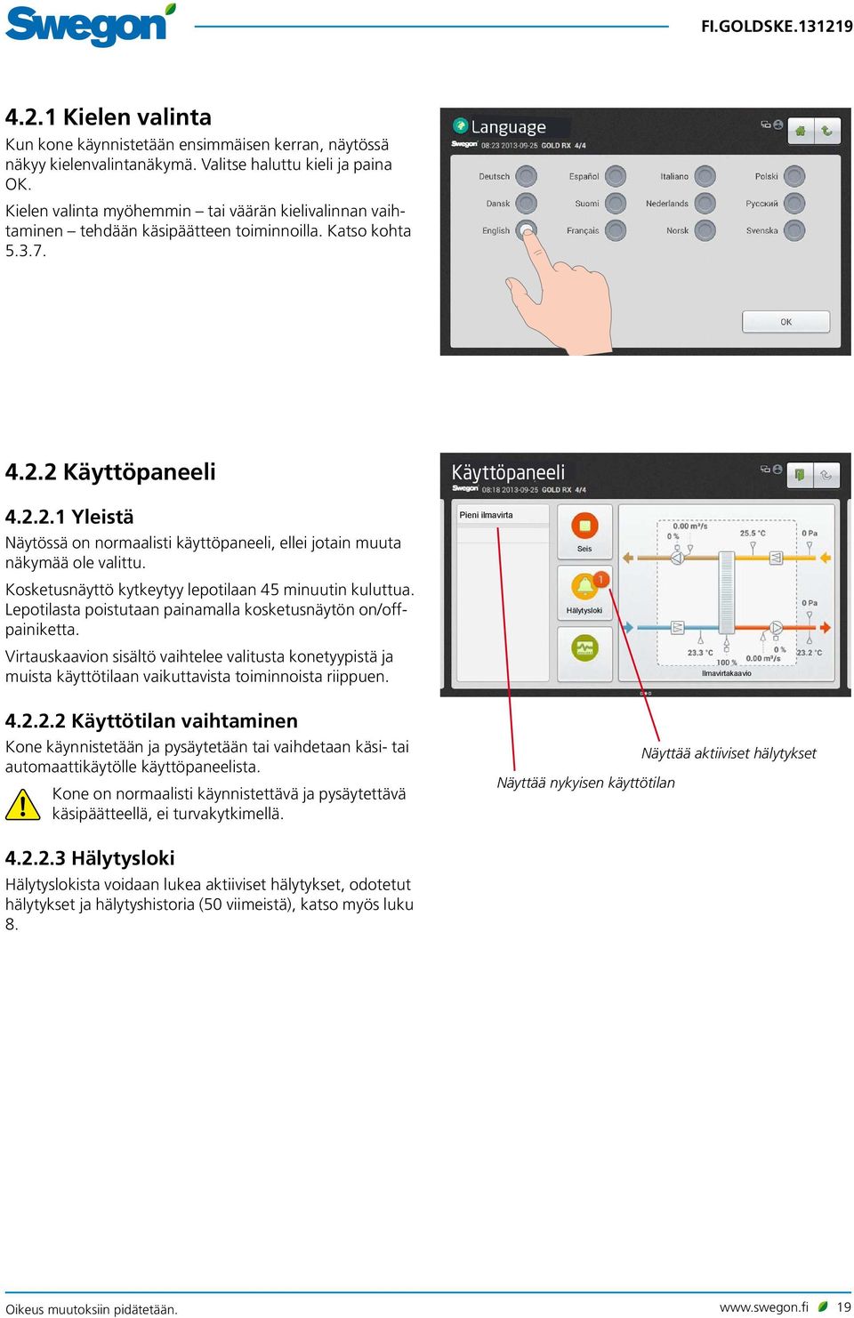 2 Käyttöpaneeli Käyttöpaneeli 4.2.2.1 Yleistä Näytössä on normaalisti käyttöpaneeli, ellei jotain muuta näkymää ole valittu. Kosketusnäyttö kytkeytyy lepotilaan 45 minuutin kuluttua.