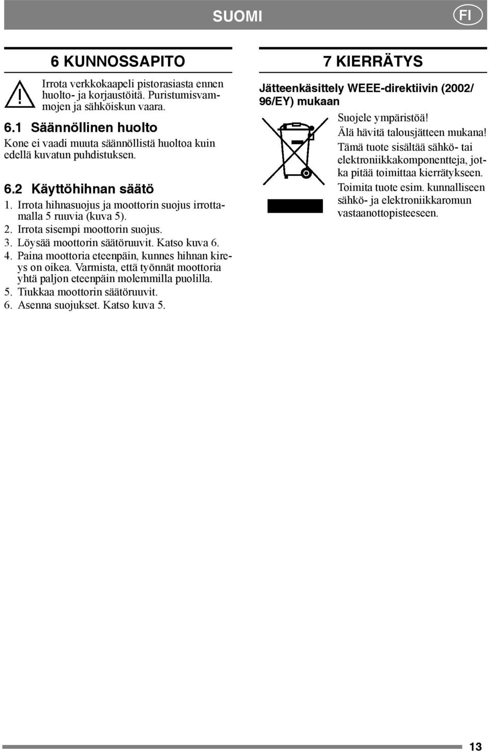 Paina moottoria eteenpäin, kunnes hihnan kireys on oikea. Varmista, että työnnät moottoria yhtä paljon eteenpäin molemmilla puolilla. 5. Tiukkaa moottorin säätöruuvit. 6. Asenna suojukset.