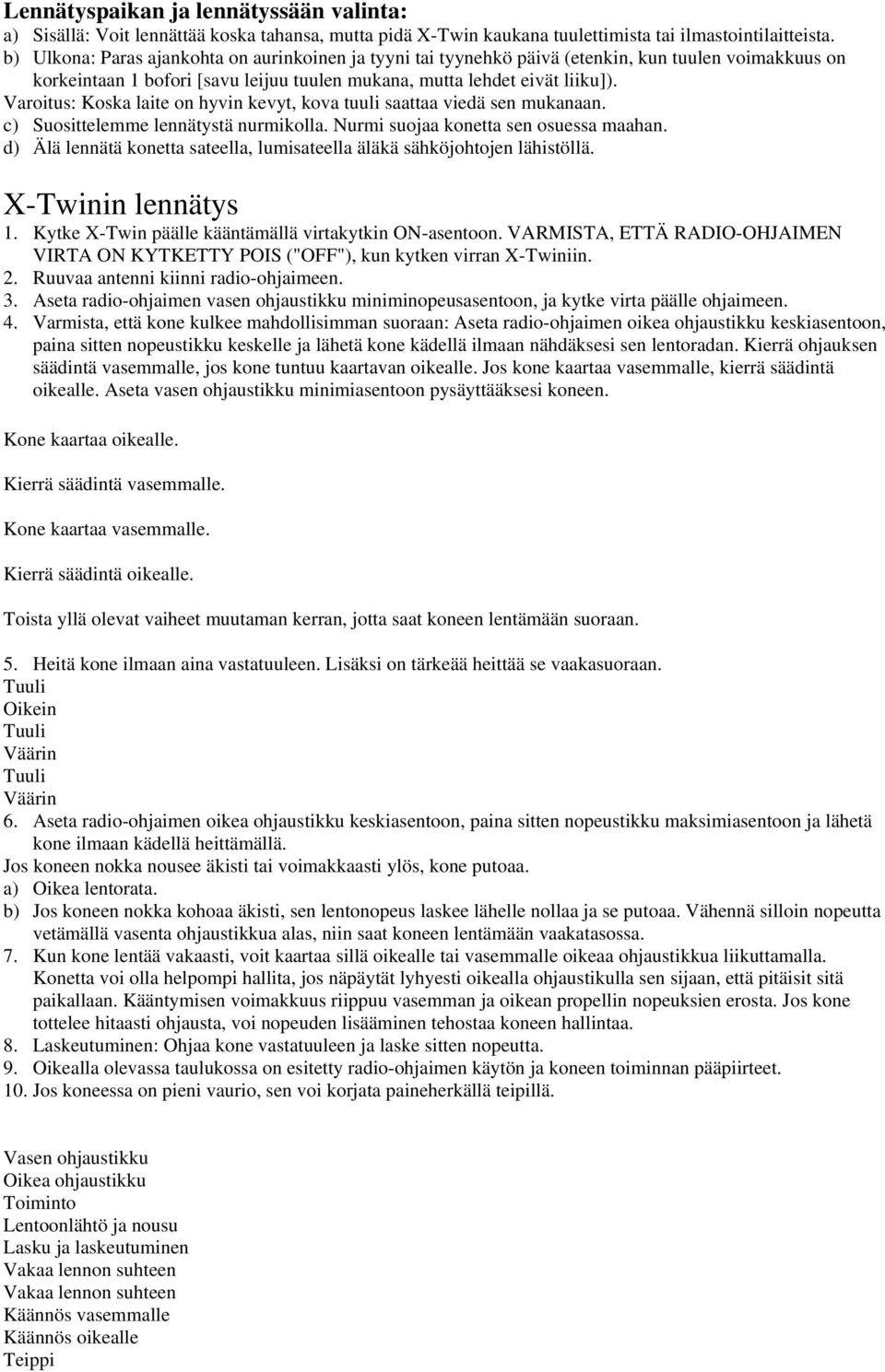 Varoitus: Koska laite on hyvin kevyt, kova tuuli saattaa viedä sen mukanaan. c) Suosittelemme lennätystä nurmikolla. Nurmi suojaa konetta sen osuessa maahan.