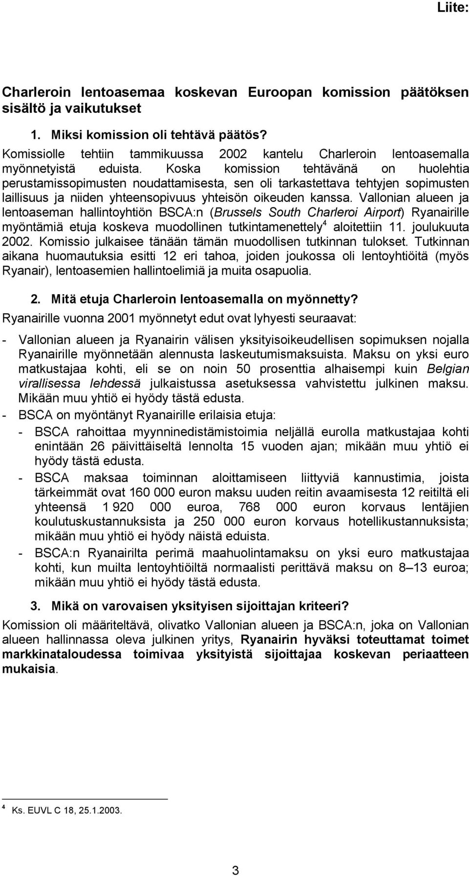 Koska komission tehtävänä on huolehtia perustamissopimusten noudattamisesta, sen oli tarkastettava tehtyjen sopimusten laillisuus ja niiden yhteensopivuus yhteisön oikeuden kanssa.