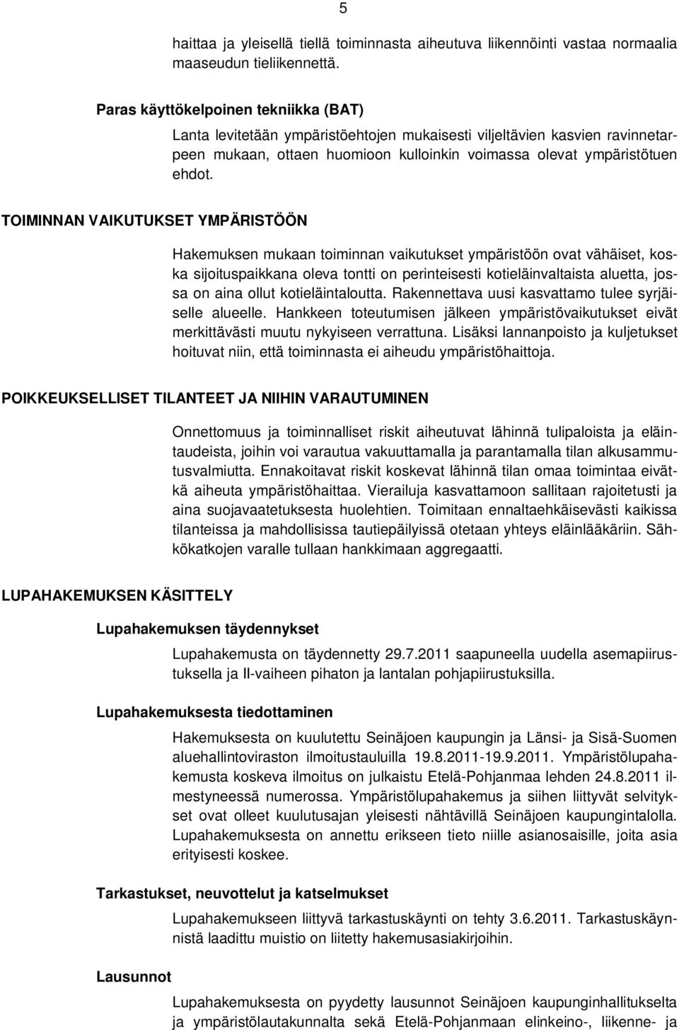 TOIMINNAN VAIKUTUKSET YMPÄRISTÖÖN Hakemuksen mukaan toiminnan vaikutukset ympäristöön ovat vähäiset, koska sijoituspaikkana oleva tontti on perinteisesti kotieläinvaltaista aluetta, jossa on aina