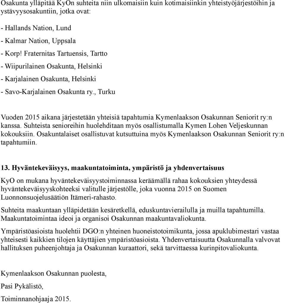 , Turku Vuoden 2015 aikana järjestetään yhteisiä tapahtumia Kymenlaakson Osakunnan Seniorit ry:n kanssa. Suhteista senioreihin huolehditaan myös osallistumalla Kymen Lohen Veljeskunnan kokouksiin.