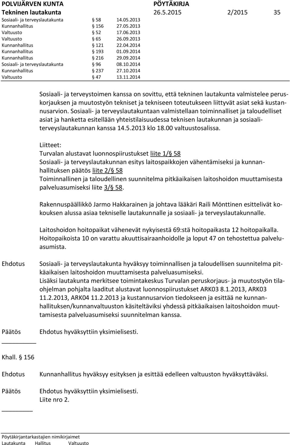 2014 Sosiaali- ja terveystoimen kanssa on sovittu, että tekninen lautakunta valmistelee peruskorjauksen ja muutostyön tekniset ja tekniseen toteutukseen liittyvät asiat sekä kustannusarvion.