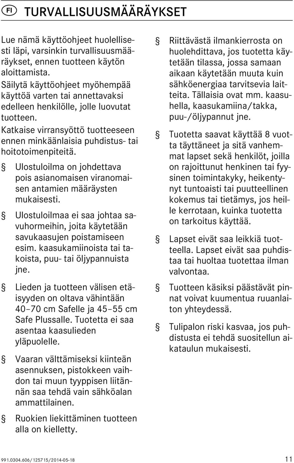 Ulostuloilma on johdettava pois asianomaisen viranomaisen antamien määräysten mukaisesti. Ulostuloilmaa ei saa johtaa savuhormeihin, joita käytetään savukaasujen poistamiseen esim.