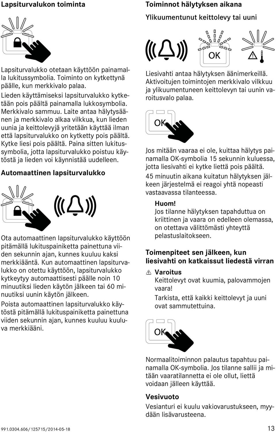 Laite antaa hälytysäänen ja merkkivalo alkaa vilkkua, kun lieden uunia ja keittolevyjä yritetään käyttää ilman että lapsiturvalukko on kytketty pois päältä. Kytke liesi pois päältä.