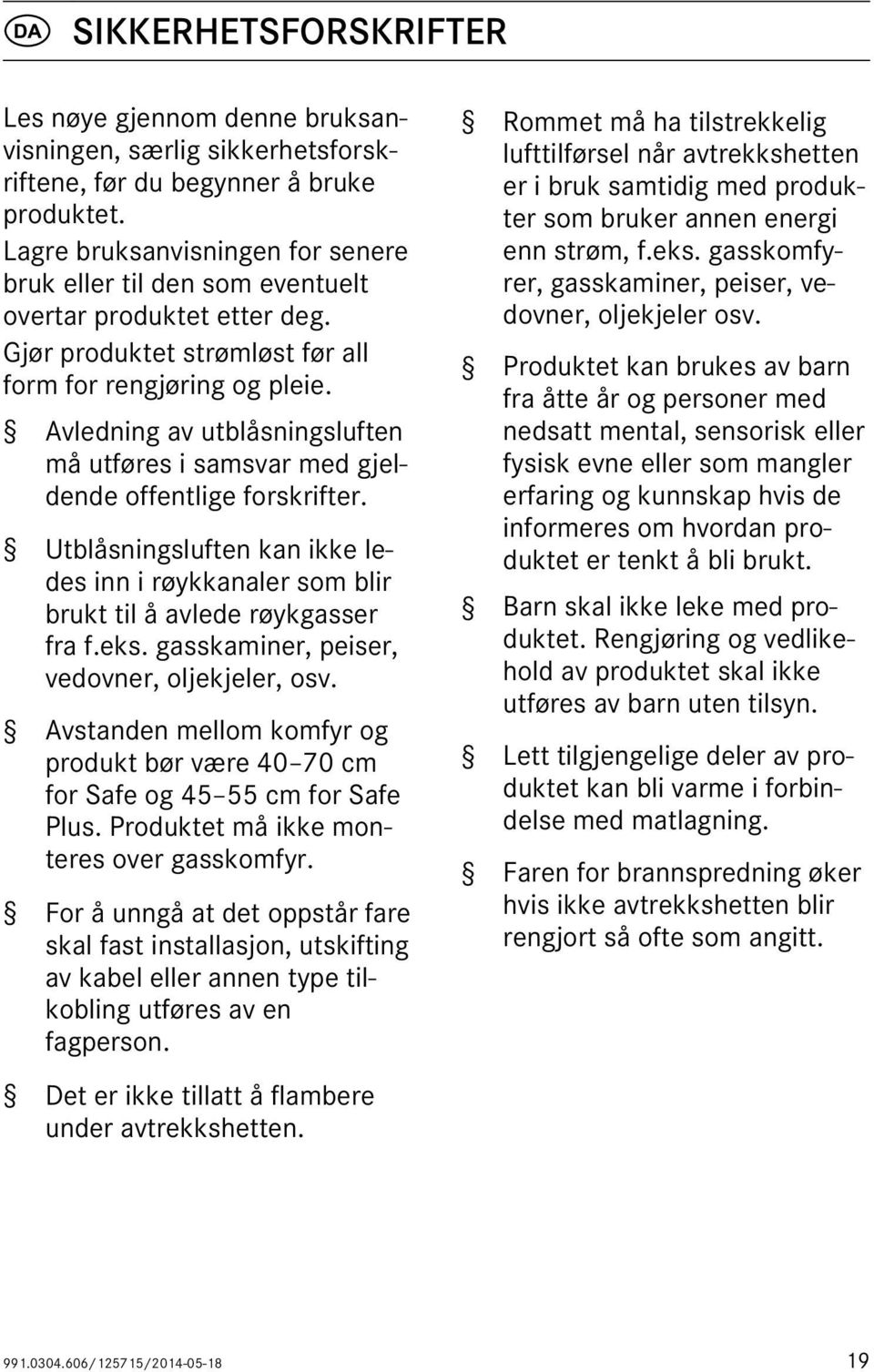 Avledning av utblåsningsluften må utføres i samsvar med gjeldende offentlige forskrifter. Utblåsningsluften kan ikke ledes inn i røykkanaler som blir brukt til å avlede røykgasser fra f.eks.