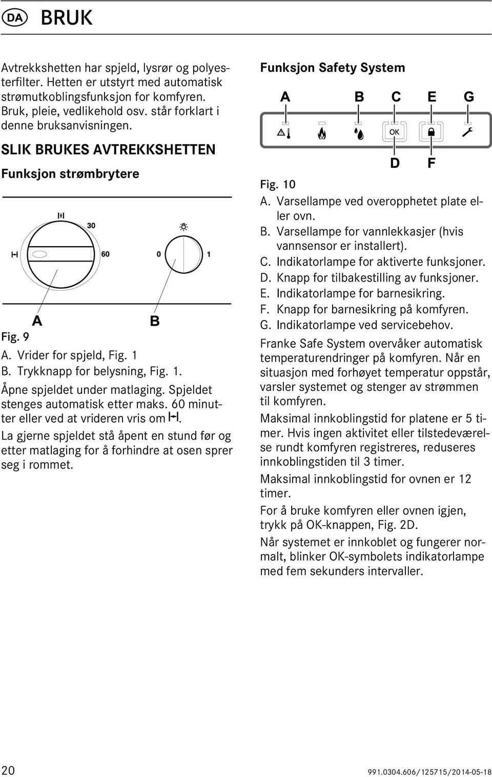 60 minutter eller ved at vrideren vris om. La gjerne spjeldet stå åpent en stund før og etter matlaging for å forhindre at osen sprer seg i rommet. Funksjon Safety System A B C E G D F Fig. 10 A.