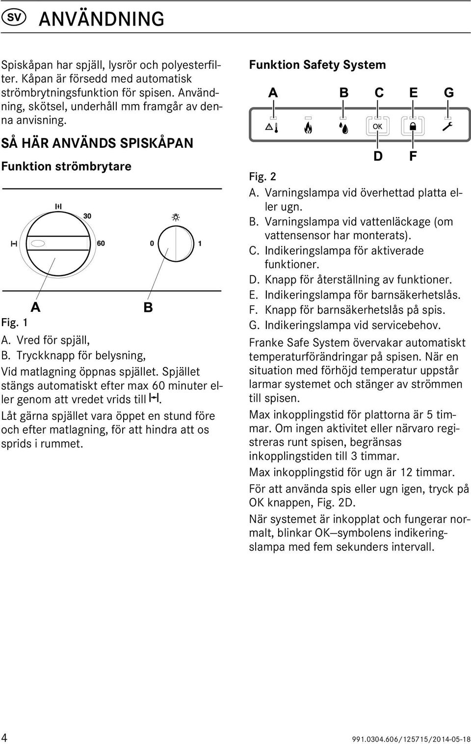 Spjället stängs automatiskt efter max 60 minuter eller genom att vredet vrids till. Låt gärna spjället vara öppet en stund före och efter matlagning, för att hindra att os sprids i rummet.