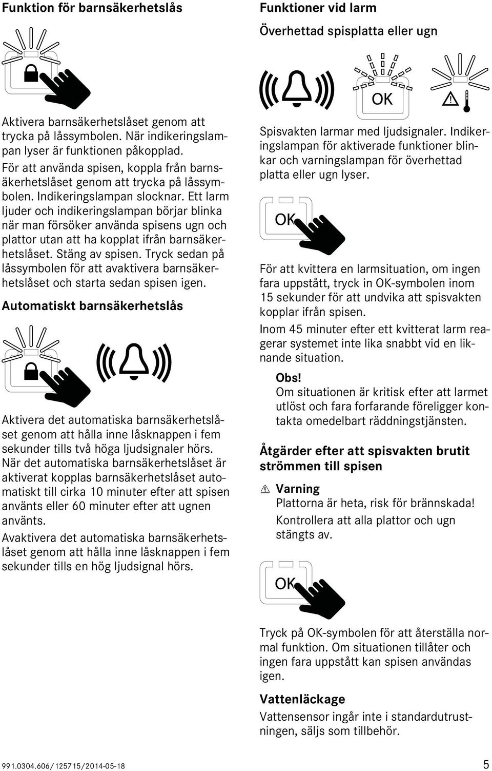 Ett larm ljuder och indikeringslampan börjar blinka när man försöker använda spisens ugn och plattor utan att ha kopplat ifrån barnsäkerhetslåset. Stäng av spisen.