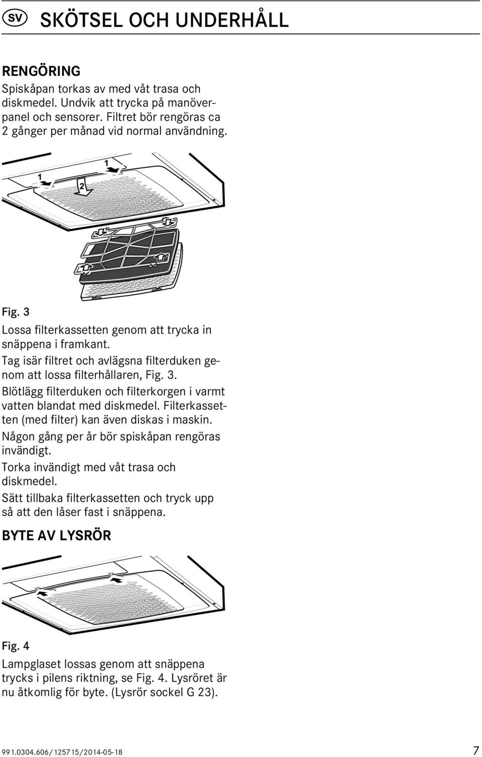 Blötlägg filterduken och filterkorgen i varmt vatten blandat med diskmedel. Filterkassetten (med filter) kan även diskas i maskin. Någon gång per år bör spiskåpan rengöras invändigt.