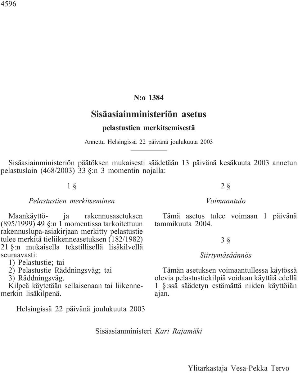 pelastustie tulee merkitä tieliikenneasetuksen (182/1982) 21 :n mukaisella tekstillisellä lisäkilvellä seuraavasti: 1) Pelastustie; tai 2) Pelastustie Räddningsväg; tai 3) Räddningsväg.