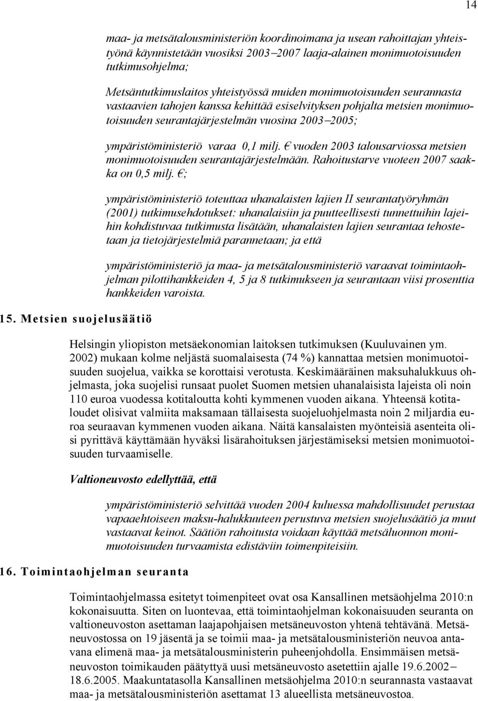 Metsäntutkimuslaitos yhteistyössä muiden monimuotoisuuden seurannasta vastaavien tahojen kanssa kehittää esiselvityksen pohjalta metsien monimuotoisuuden seurantajärjestelmän vuosina 2003 2005;