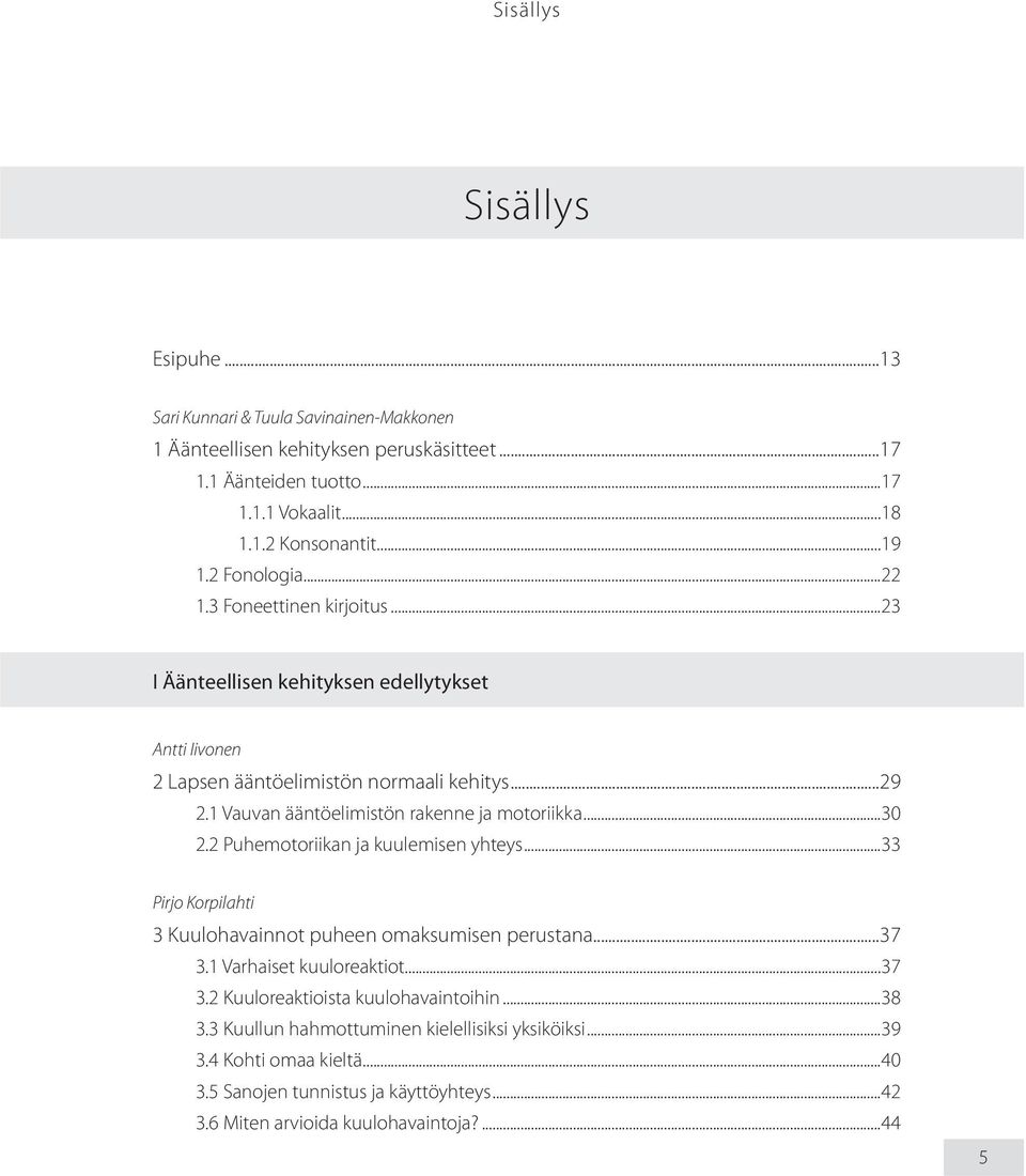 1 Vauvan ääntöelimistön rakenne ja motoriikka...30 2.2 Puhemotoriikan ja kuulemisen yhteys...33 Pirjo Korpilahti 3 Kuulohavainnot puheen omaksumisen perustana...37 3.