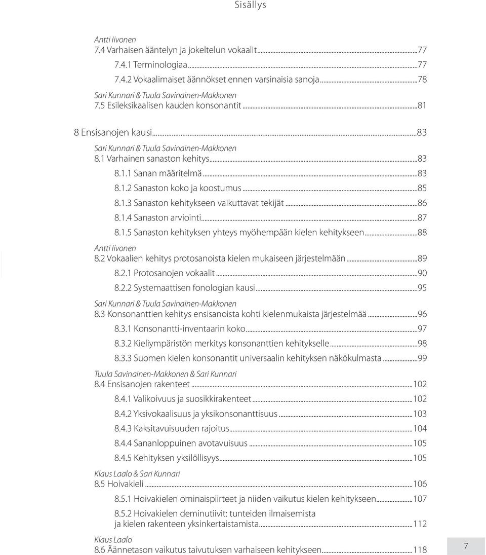 ..87 8.1.5 Sanaston kehityksen yhteys myöhempään kielen kehitykseen...88 Antti Iivonen 8.2 Vokaalien kehitys protosanoista kielen mukaiseen järjestelmään...89 8.2.1 Protosanojen vokaalit...90 8.2.2 Systemaattisen fonologian kausi.