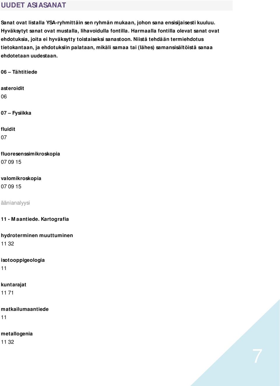 Niistä tehdään termiehdotus tietokantaan, ja ehdotuksiin palataan, mikäli samaa tai (lähes) samansisältöistä sanaa ehdotetaan uudestaan.