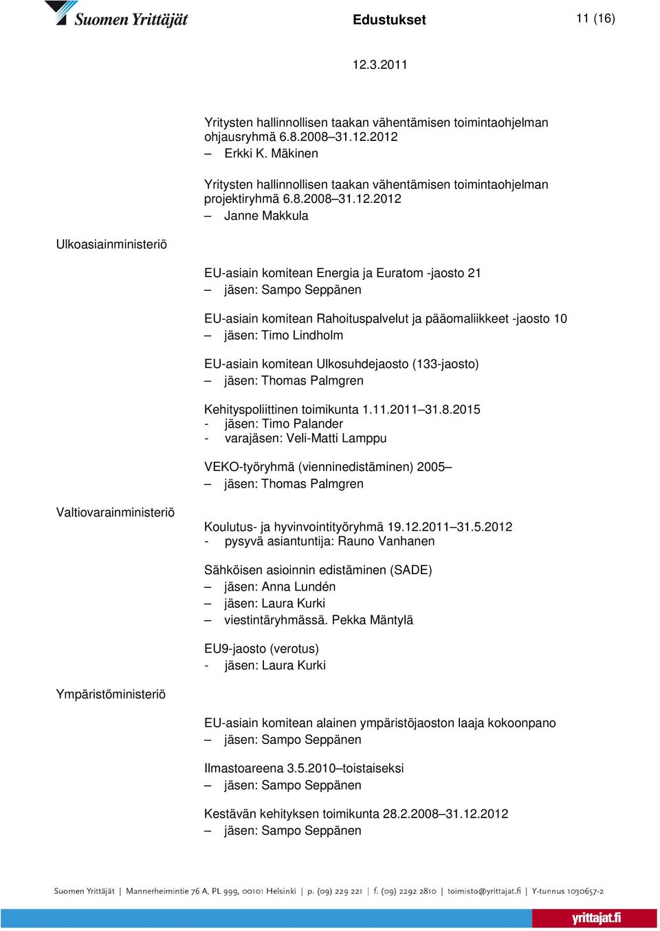 21 jäsen: Sampo Seppänen EU-asiain komitean Rahoituspalvelut ja pääomaliikkeet -jaosto 10 jäsen: Timo Lindholm EU-asiain komitean Ulkosuhdejaosto (133-jaosto) Kehityspoliittinen toimikunta 1.11.