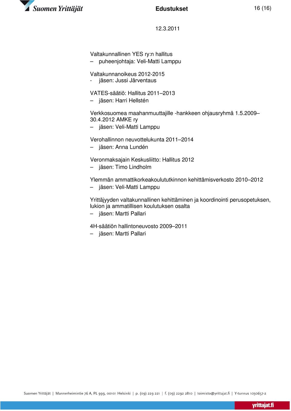 2012 AMKE ry Verohallinnon neuvottelukunta 2011 2014 jäsen: Anna Lundén Veronmaksajain Keskusliitto: Hallitus 2012 jäsen: Timo Lindholm Ylemmän
