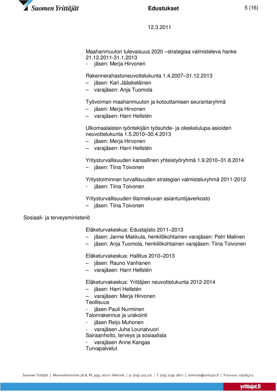 2013 jäsen: Kari Jääskeläinen varajäsen: Anja Tuomola Työvoiman maahanmuuton ja kotouttamisen seurantaryhmä jäsen: Merja Hirvonen varajäsen: Harri Hellstén Ulkomaalaisten työntekijäin työsuhde- ja