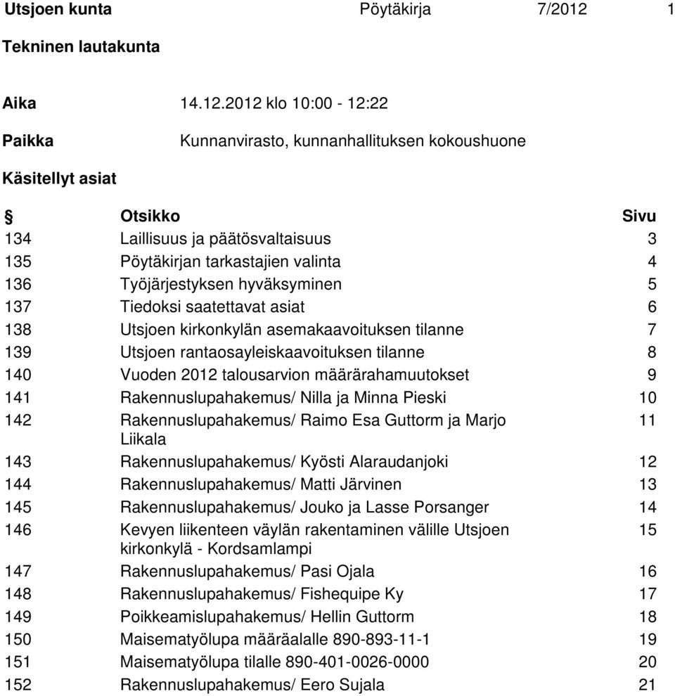 2012 klo 10:00-12:22 Paikka Kunnanvirasto, kunnanhallituksen kokoushuone Käsitellyt asiat Otsikko Sivu 134 Laillisuus ja päätösvaltaisuus 3 135 Pöytäkirjan tarkastajien valinta 4 136 Työjärjestyksen