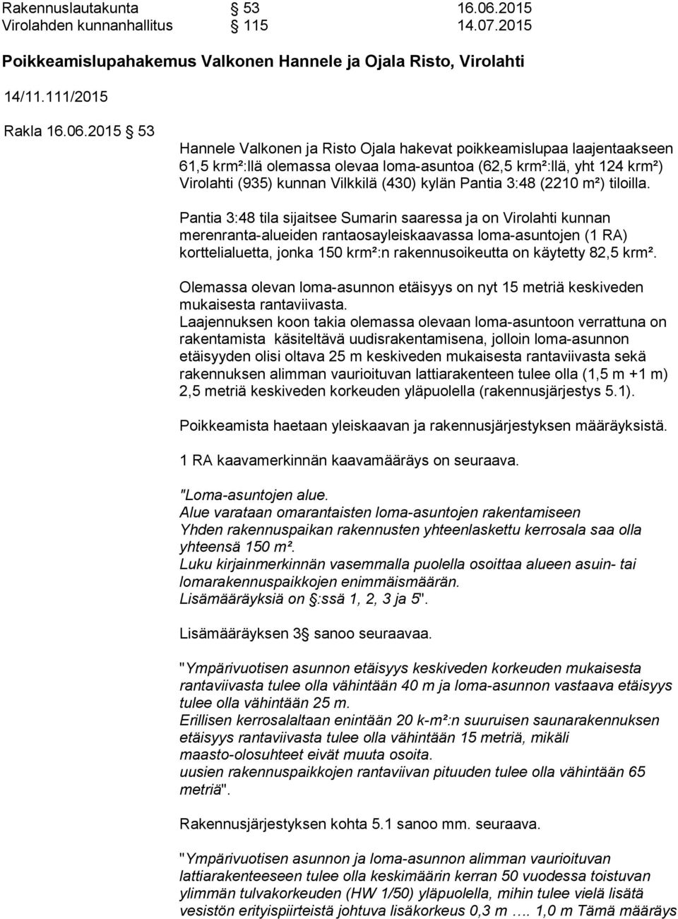 2015 53 Hannele Valkonen ja Risto Ojala hakevat poikkeamislupaa laajentaakseen 61,5 krm²:llä olemassa olevaa loma-asuntoa (62,5 krm²:llä, yht 124 krm²) Virolahti (935) kunnan Vilkkilä (430) kylän