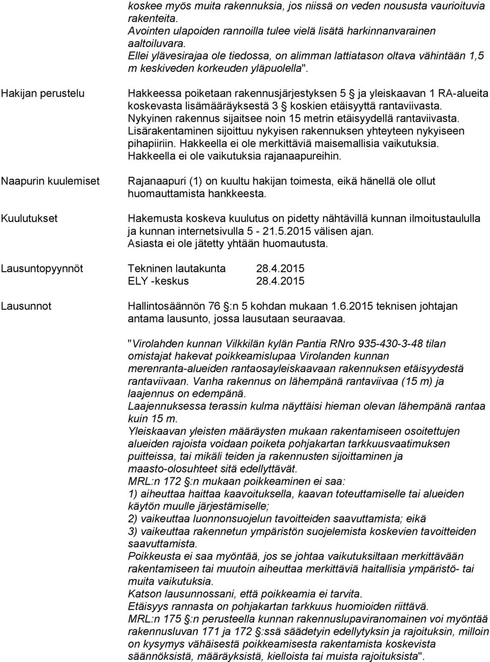Hakijan perustelu Naapurin kuulemiset Kuulutukset Hakkeessa poiketaan rakennusjärjestyksen 5 ja yleiskaavan 1 RA-alueita koskevasta lisämääräyksestä 3 koskien etäisyyttä rantaviivasta.