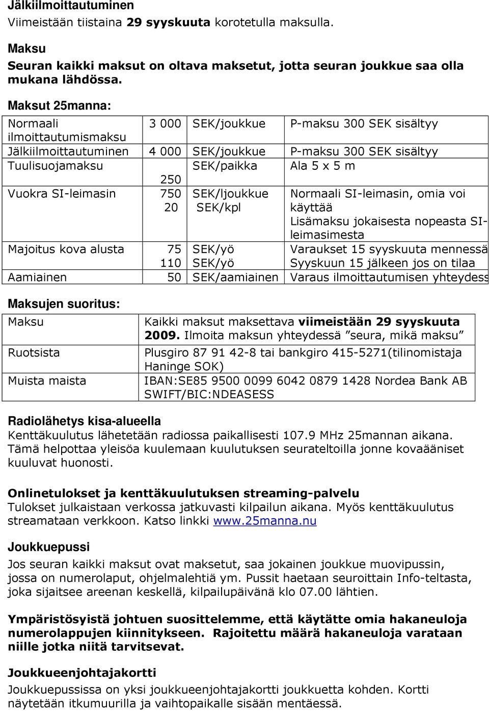 Vuokra SI-leimasin 750 SEK/ljoukkue Normaali SI-leimasin, omia voi 20 SEK/kpl käyttää Lisämaksu jokaisesta nopeasta SIleimasimesta Majoitus kova alusta 75 SEK/yö 110 SEK/yö Varaukset 15 syyskuuta