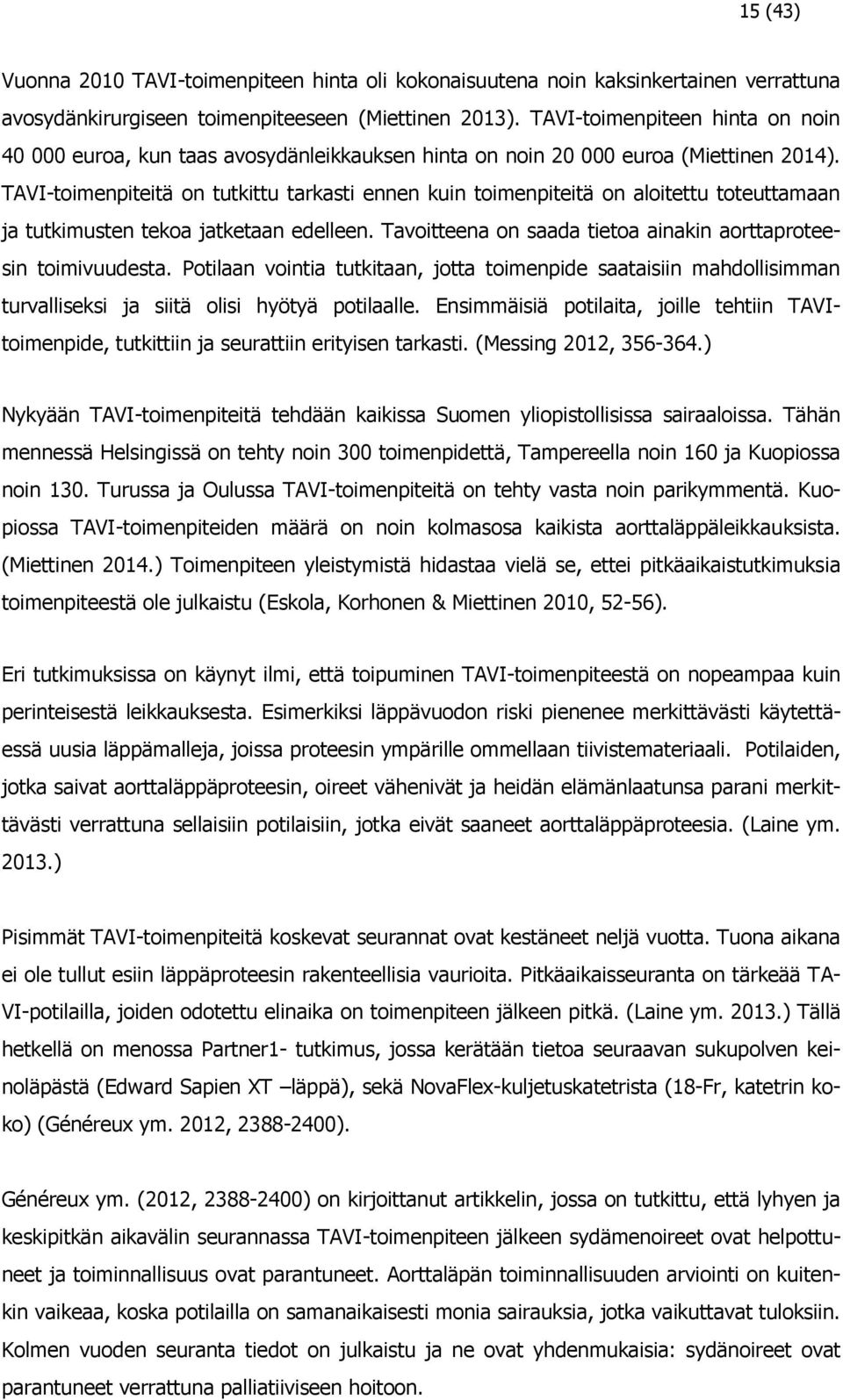 TAVI-toimenpiteitä on tutkittu tarkasti ennen kuin toimenpiteitä on aloitettu toteuttamaan ja tutkimusten tekoa jatketaan edelleen. Tavoitteena on saada tietoa ainakin aorttaproteesin toimivuudesta.
