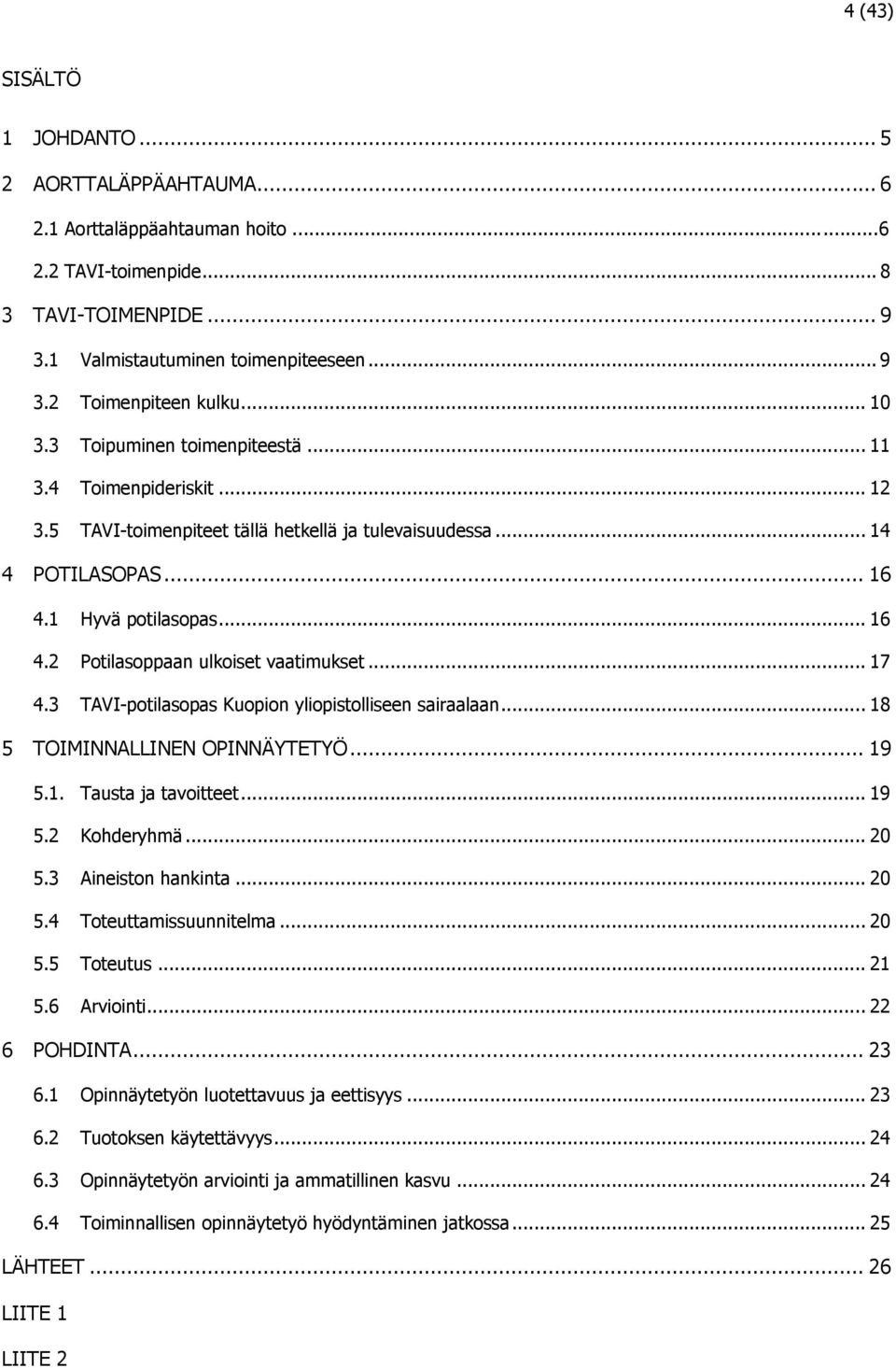 .. 17 4.3 TAVI-potilasopas Kuopion yliopistolliseen sairaalaan... 18 5 TOIMINNALLINEN OPINNÄYTETYÖ... 19 5.1. Tausta ja tavoitteet... 19 5.2 Kohderyhmä... 20 5.3 Aineiston hankinta... 20 5.4 Toteuttamissuunnitelma.