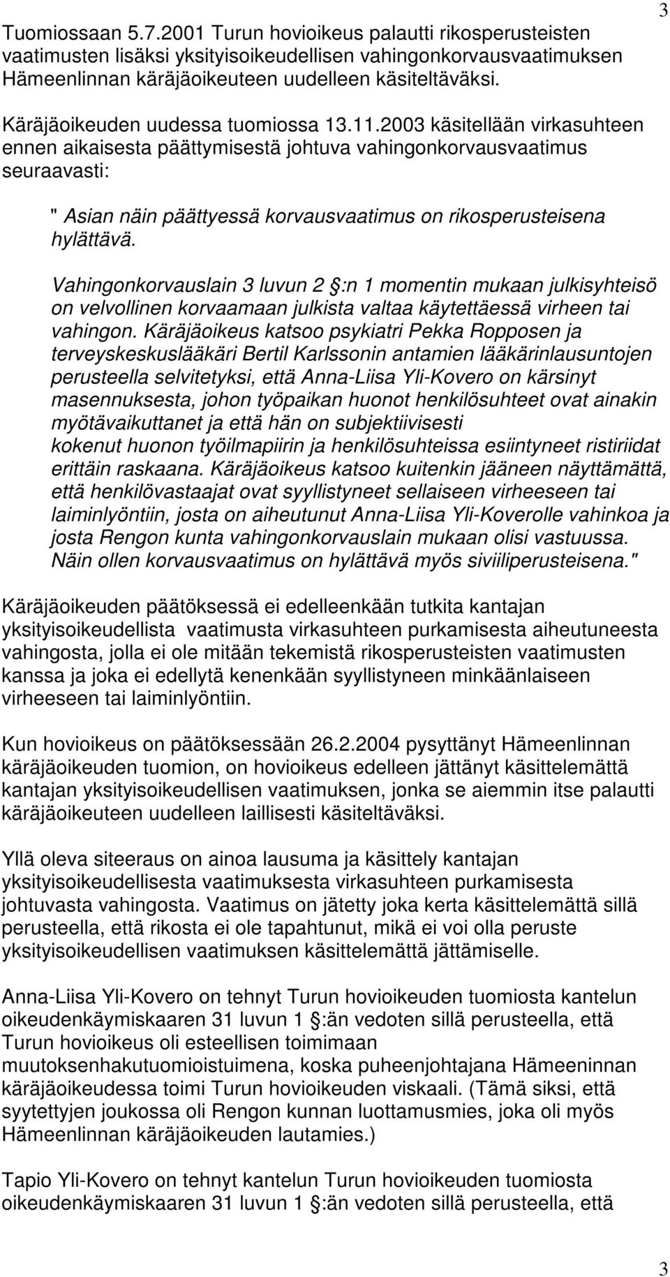 2003 käsitellään virkasuhteen ennen aikaisesta päättymisestä johtuva vahingonkorvausvaatimus seuraavasti: " Asian näin päättyessä korvausvaatimus on rikosperusteisena hylättävä.