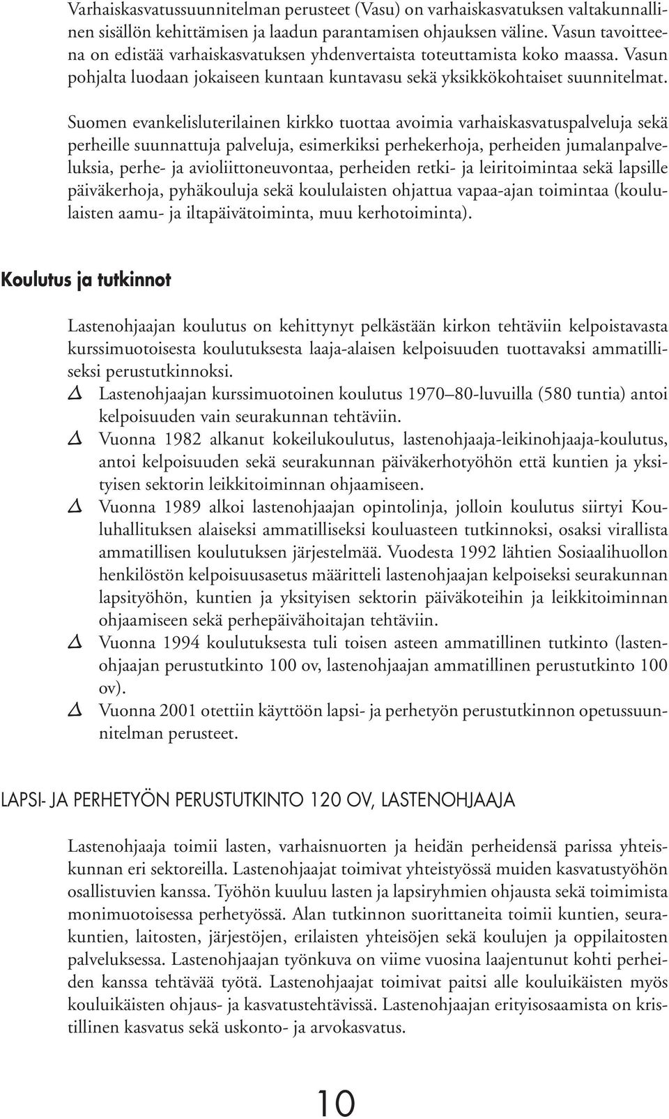 Suomen evankelisluterilainen kirkko tuottaa avoimia varhaiskasvatuspalveluja sekä perheille suunnattuja palveluja, esimerkiksi perhekerhoja, perheiden jumalanpalveluksia, perhe- ja