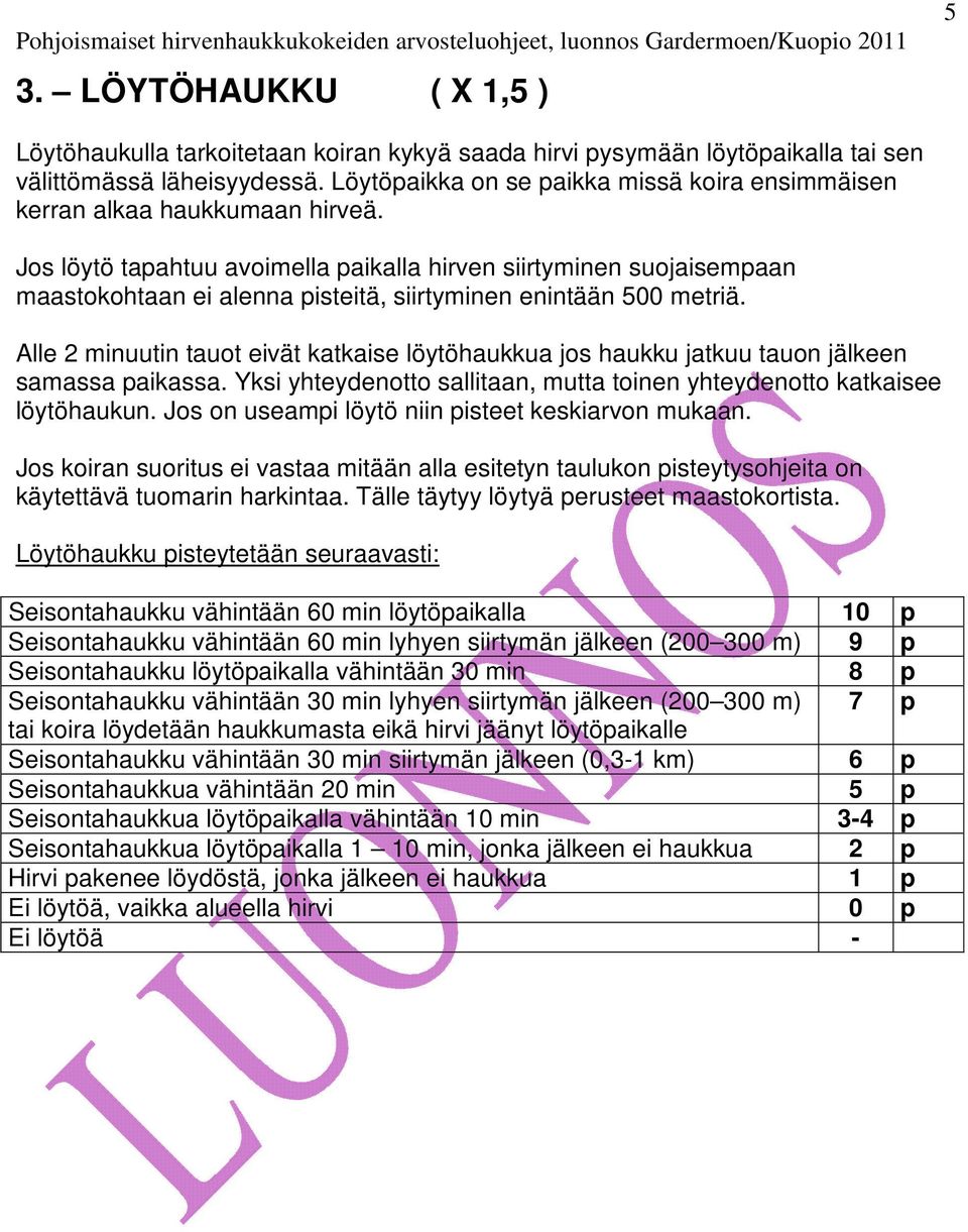 Jos löytö tapahtuu avoimella paikalla hirven siirtyminen suojaisempaan maastokohtaan ei alenna pisteitä, siirtyminen enintään 500 metriä.