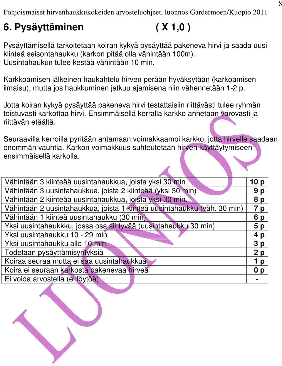 Jotta koiran kykyä pysäyttää pakeneva hirvi testattaisiin riittävästi tulee ryhmän toistuvasti karkottaa hirvi. Ensimmäisellä kerralla karkko annetaan varovasti ja riittävän etäältä.