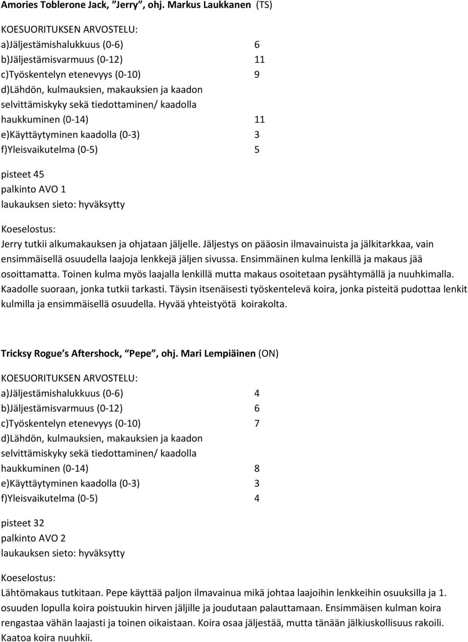 Toinen kulma myös laajalla lenkillä mutta makaus osoitetaan pysähtymällä ja nuuhkimalla. Kaadolle suoraan, jonka tutkii tarkasti.