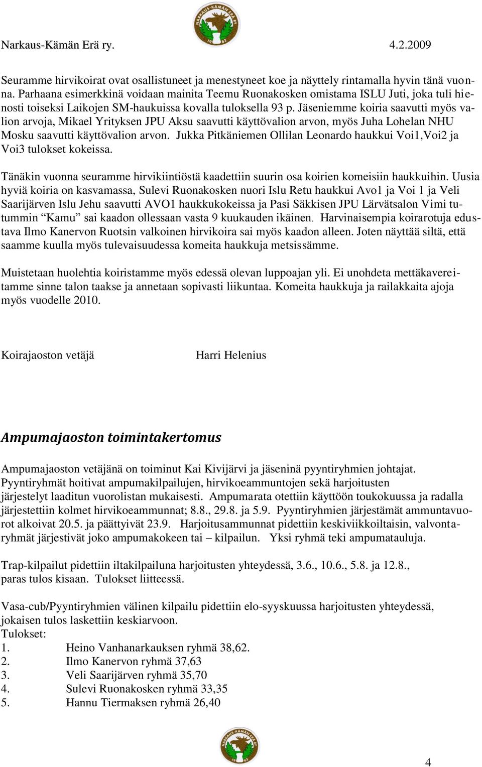 Jäseniemme koiria saavutti myös valion arvoja, Mikael Yrityksen JPU Aksu saavutti käyttövalion arvon, myös Juha Lohelan NHU Mosku saavutti käyttövalion arvon.