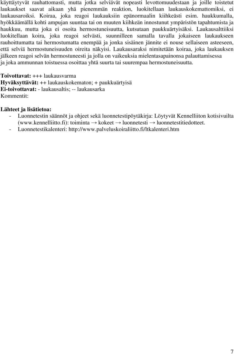 haukkumalla, hyökkäämällä kohti ampujan suuntaa tai on muuten kiihkeän innostunut ympäristön tapahtumista ja haukkuu, mutta joka ei osoita hermostuneisuutta, kutsutaan paukkuärtyisäksi.