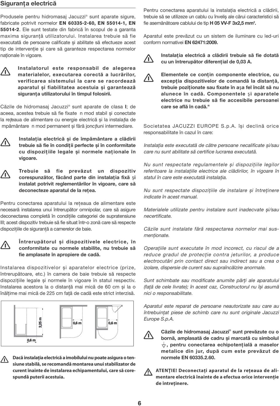 Instalarea trebuie să fie executată de persoane calificate și abilitate să efectueze acest tip de intervenţie și care să garanteze respectarea normelor naţionale în vigoare.