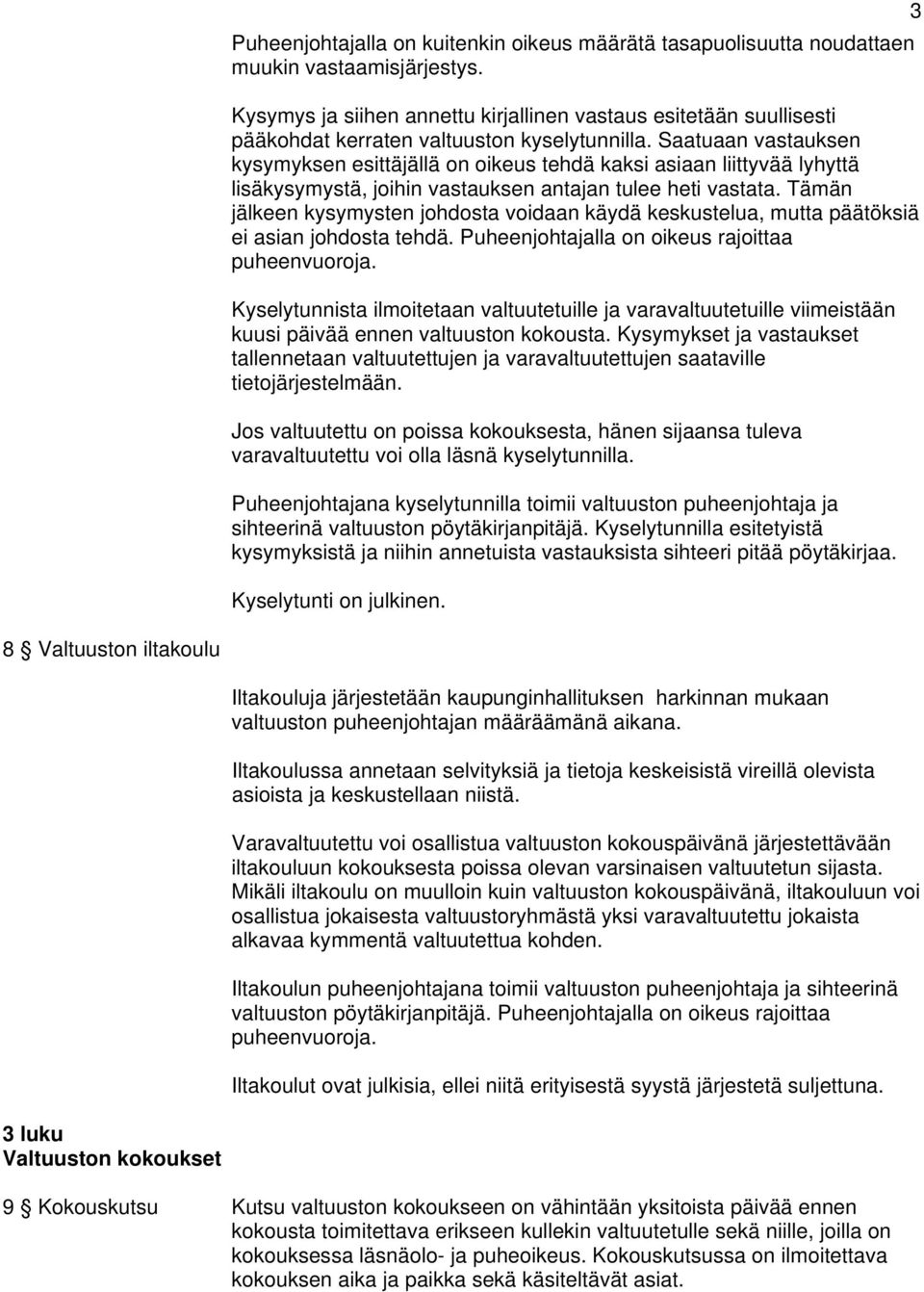 Saatuaan vastauksen kysymyksen esittäjällä on oikeus tehdä kaksi asiaan liittyvää lyhyttä lisäkysymystä, joihin vastauksen antajan tulee heti vastata.