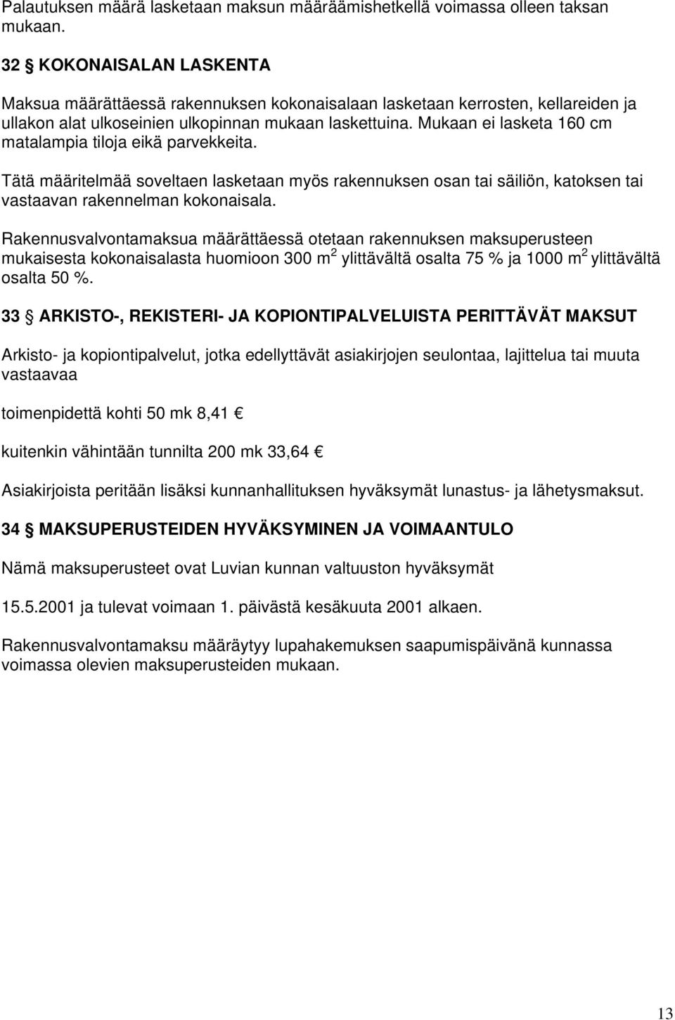 Mukaan ei lasketa 160 cm matalampia tiloja eikä parvekkeita. Tätä määritelmää soveltaen lasketaan myös rakennuksen osan tai säiliön, katoksen tai vastaavan rakennelman kokonaisala.