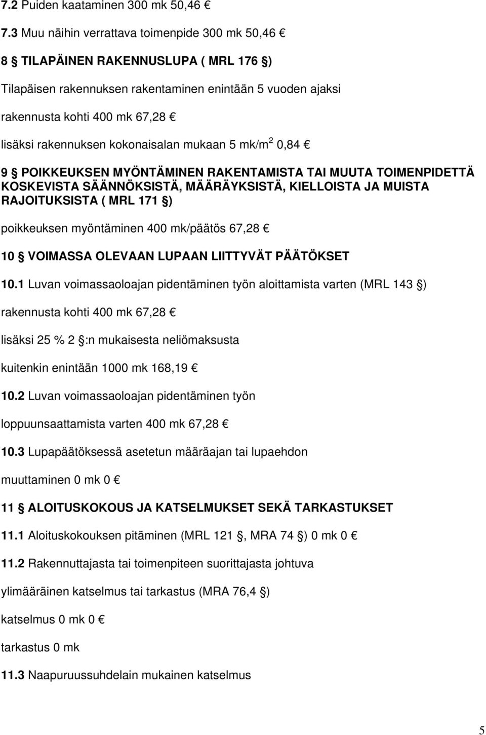 0,84 9 POIKKEUKSEN MYÖNTÄMINEN RAKENTAMISTA TAI MUUTA TOIMENPIDETTÄ KOSKEVISTA SÄÄNNÖKSISTÄ, MÄÄRÄYKSISTÄ, KIELLOISTA JA MUISTA RAJOITUKSISTA ( MRL 171 ) poikkeuksen myöntäminen 400 mk/päätös 67,28