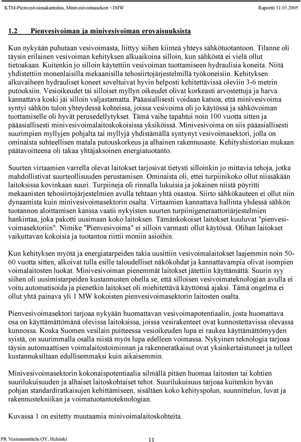 Niitä yhdistettiin monenlaisilla mekaanisilla tehosiirtojärjestelmillä työkoneisiin. Kehityksen alkuvaiheen hydrauliset koneet soveltuivat hyvin helposti kehitettävissä oleviin 3-6 metrin putouksiin.
