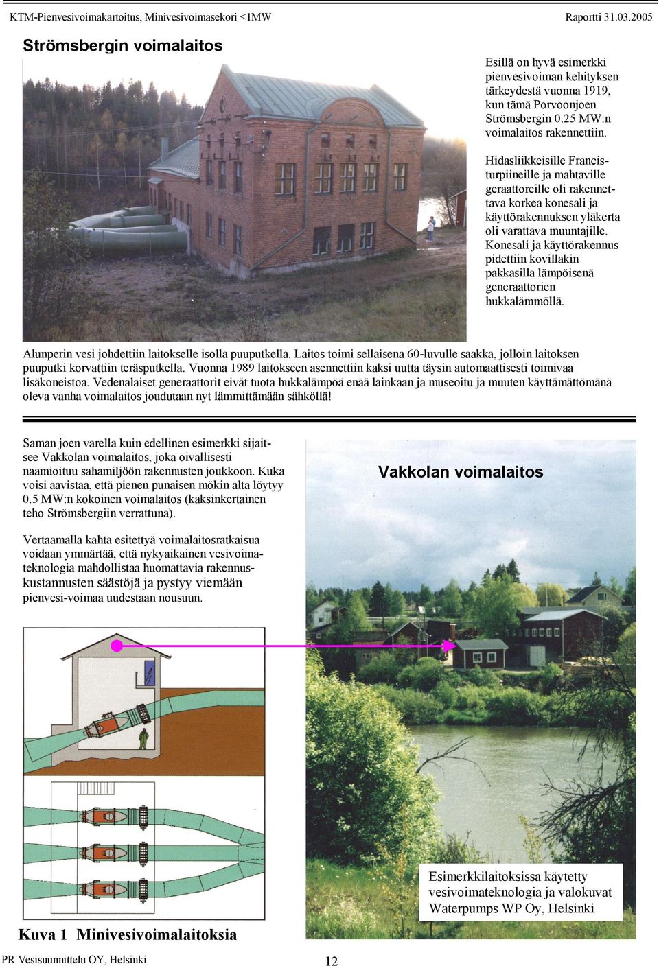 Konesali ja käyttörakennus pidettiin kovillakin pakkasilla lämpöisenä generaattorien hukkalämmöllä. Alunperin vesi johdettiin laitokselle isolla puuputkella.