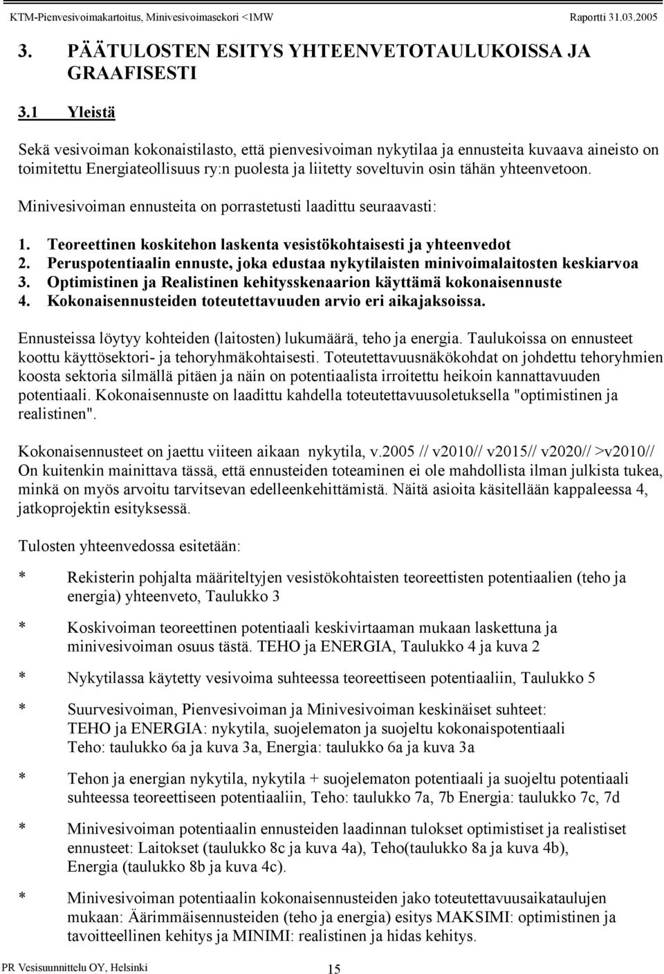 Minivesivoiman ennusteita on porrastetusti laadittu seuraavasti: 1. Teoreettinen koskitehon laskenta vesistökohtaisesti ja yhteenvedot 2.