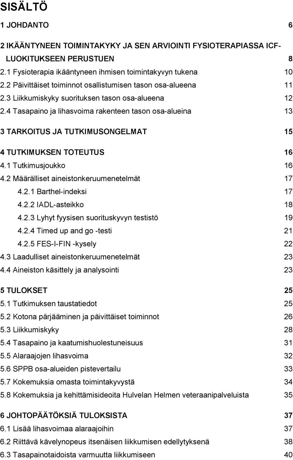 4 Tasapaino ja lihasvoima rakenteen tason osa-alueina 13 3 TARKOITUS JA TUTKIMUSONGELMAT 15 4 TUTKIMUKSEN TOTEUTUS 16 4.1 Tutkimusjoukko 16 4.2 Määrälliset aineistonkeruumenetelmät 17 4.2.1 Barthel-indeksi 17 4.