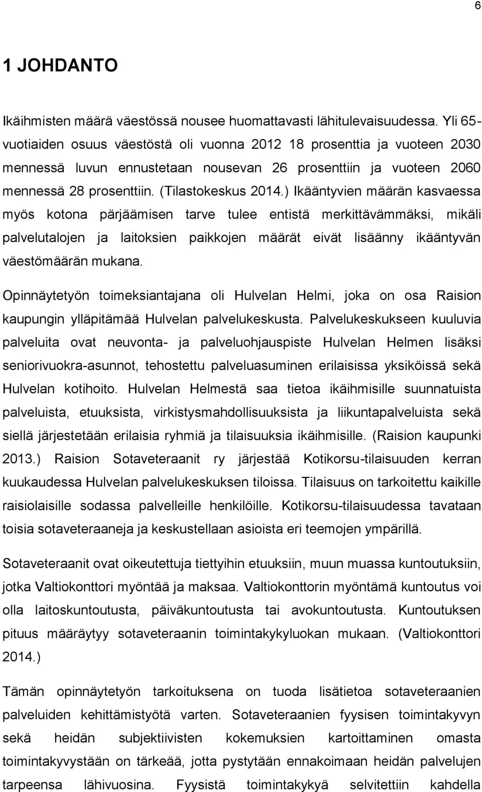 ) Ikääntyvien määrän kasvaessa myös kotona pärjäämisen tarve tulee entistä merkittävämmäksi, mikäli palvelutalojen ja laitoksien paikkojen määrät eivät lisäänny ikääntyvän väestömäärän mukana.