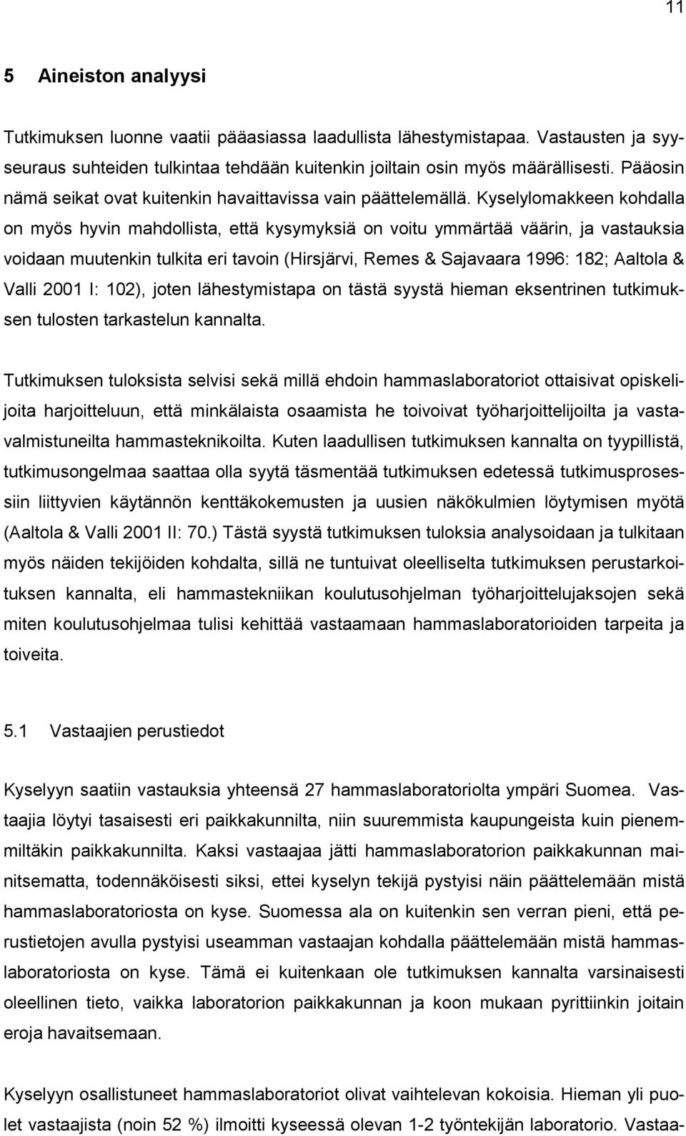 Kyselylomakkeen kohdalla on myös hyvin mahdollista, että kysymyksiä on voitu ymmärtää väärin, ja vastauksia voidaan muutenkin tulkita eri tavoin (Hirsjärvi, Remes & Sajavaara 1996: 182; Aaltola &
