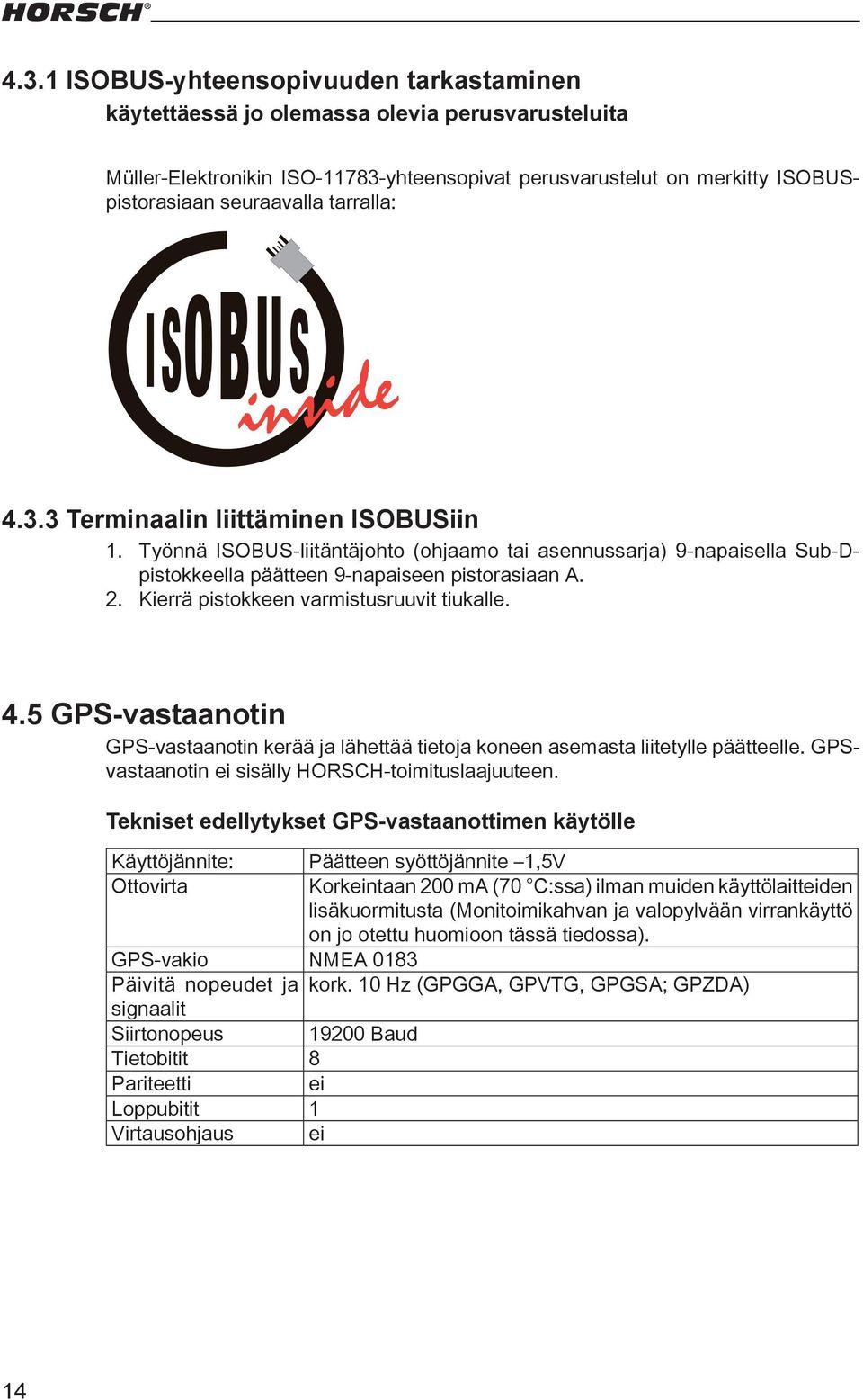 Kierrä pistokkeen varmistusruuvit tiukalle. 4.5 GPS-vastaanotin GPS-vastaanotin kerää ja lähettää tietoja koneen asemasta liitetylle päätteelle. GPSvastaanotin ei sisälly HORSCH-toimituslaajuuteen.